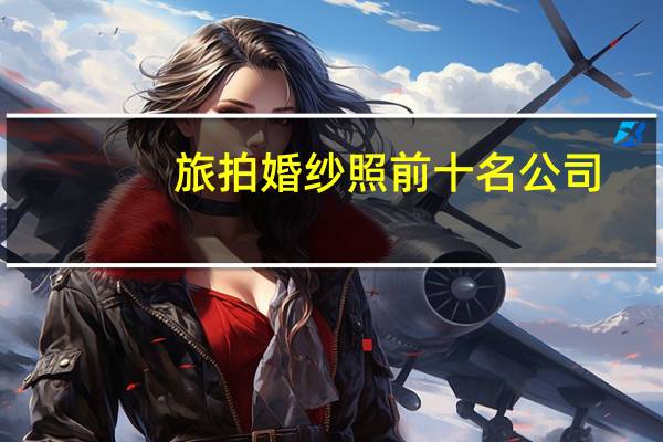 旅拍婚纱照前十名公司
