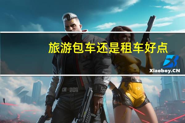 旅游包车还是租车好点