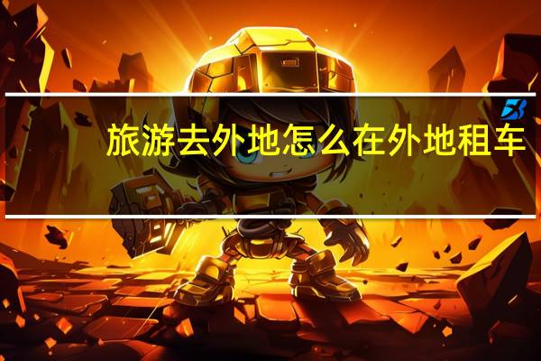 旅游去外地怎么在外地租车