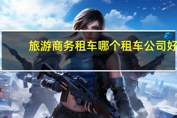 旅游商务租车哪个租车公司好