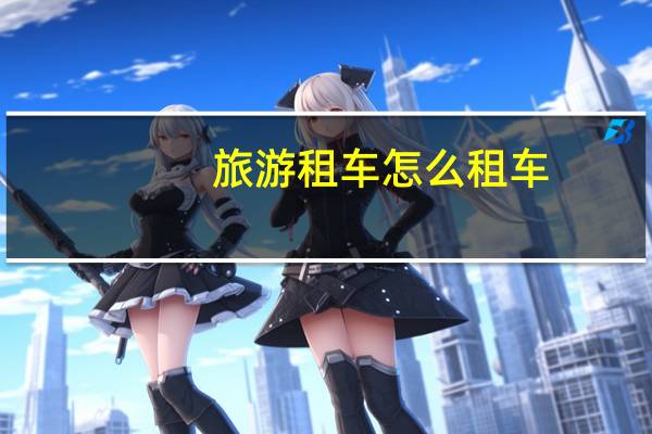旅游租车怎么租车