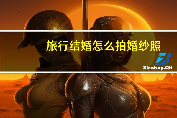 旅行结婚怎么拍婚纱照