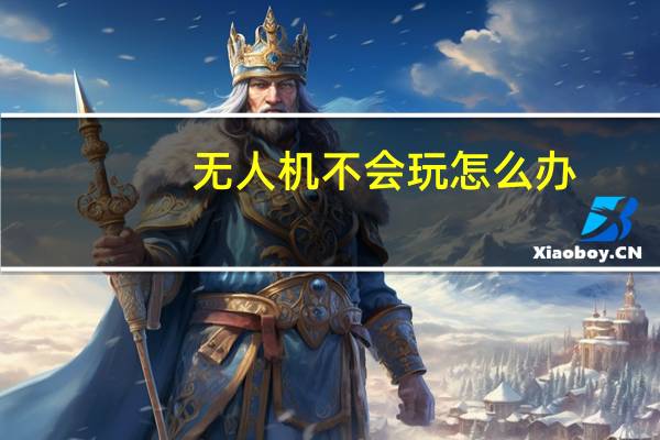 无人机不会玩怎么办