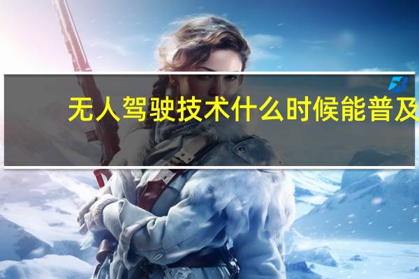 无人驾驶技术什么时候能普及