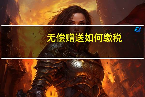 无偿赠送如何缴税