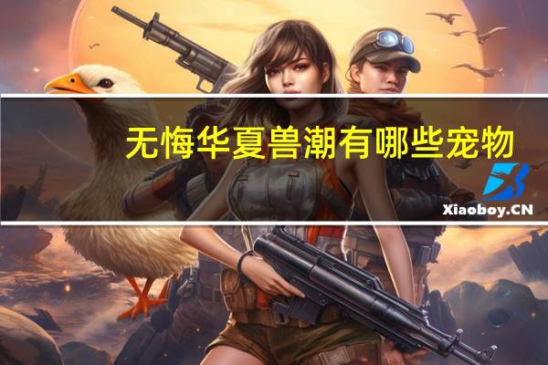 无悔华夏兽潮有哪些宠物
