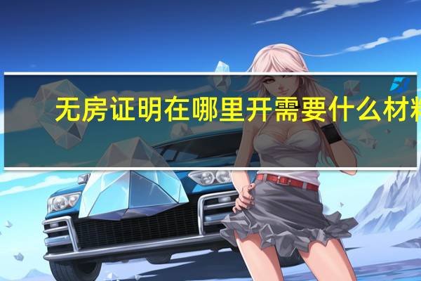 无房证明在哪里开需要什么材料