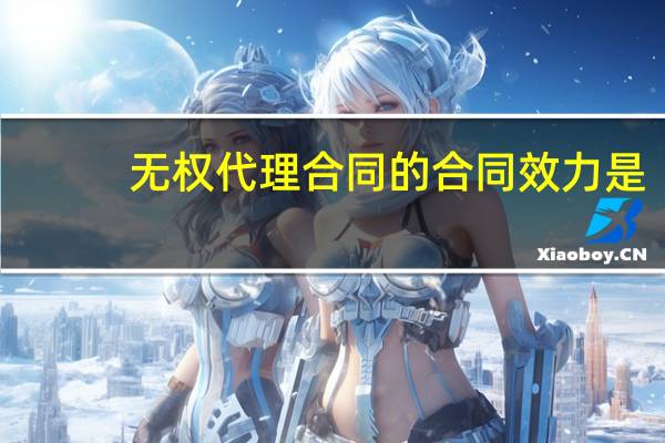无权代理合同的合同效力是