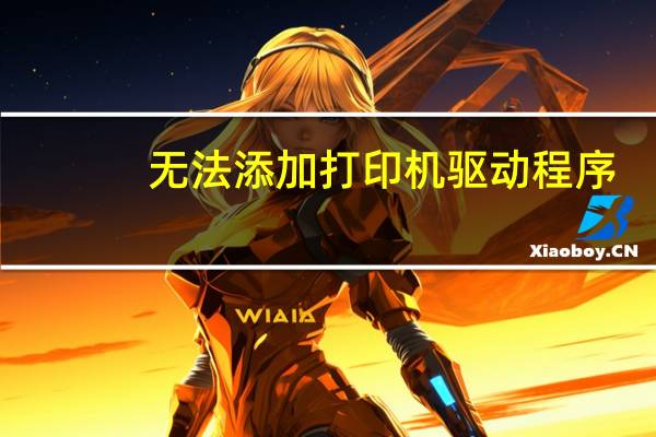 无法添加打印机驱动程序