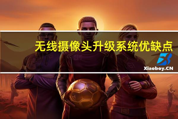 无线摄像头升级系统优缺点
