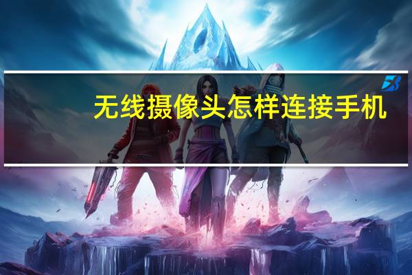 无线摄像头怎样连接手机