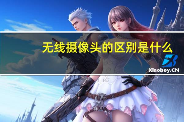 无线摄像头的区别是什么