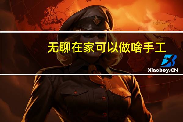 无聊在家可以做啥手工