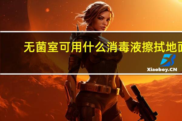 无菌室可用什么消毒液擦拭地面