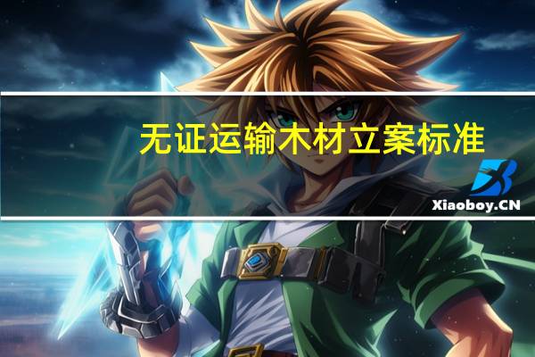 无证运输木材立案标准