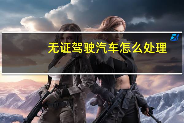 无证驾驶汽车怎么处理