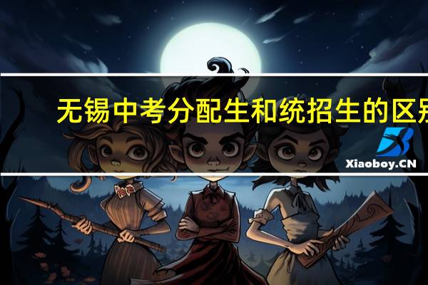 无锡中考分配生和统招生的区别