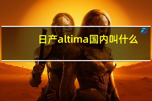 日产altima国内叫什么