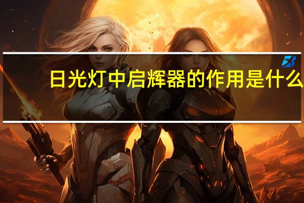 日光灯中启辉器的作用是什么