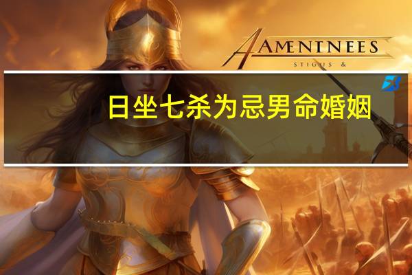 日坐七杀为忌男命婚姻