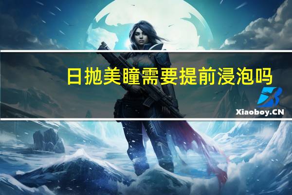 日抛美瞳需要提前浸泡吗