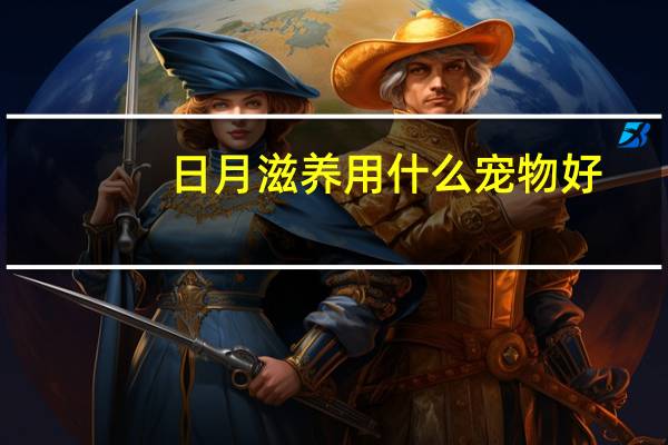 日月滋养用什么宠物好