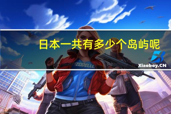 日本一共有多少个岛屿呢
