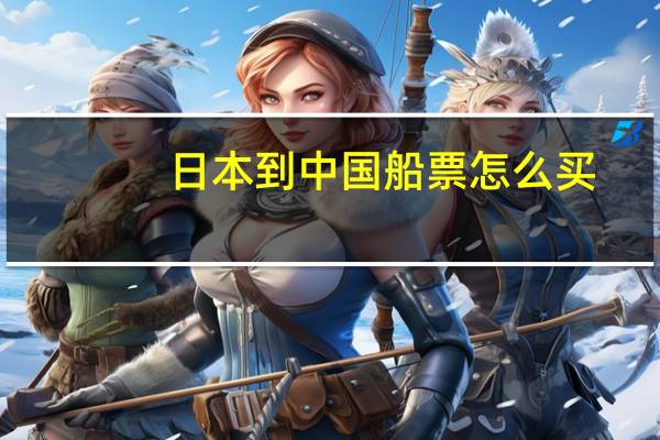 日本到中国船票怎么买