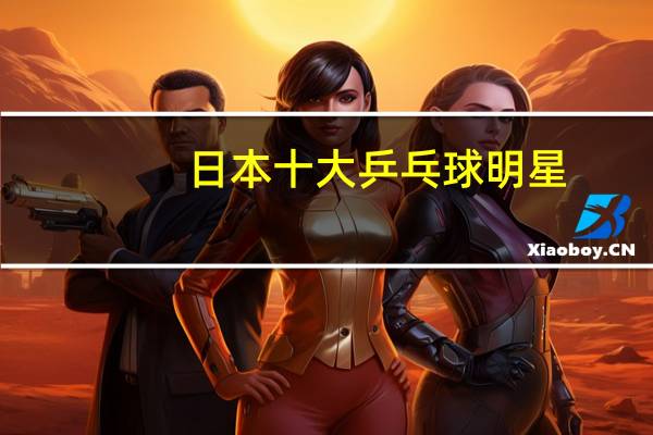 日本十大乒乓球明星