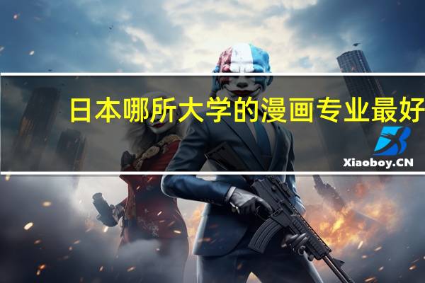 日本哪所大学的漫画专业最好