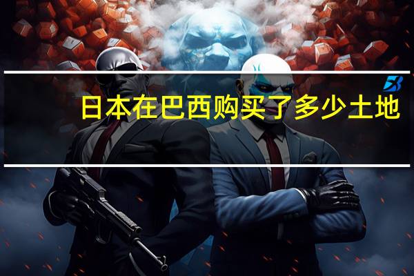 日本在巴西购买了多少土地