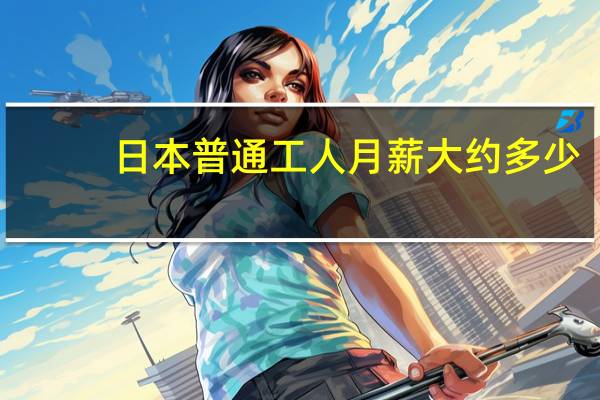 日本普通工人月薪大约多少