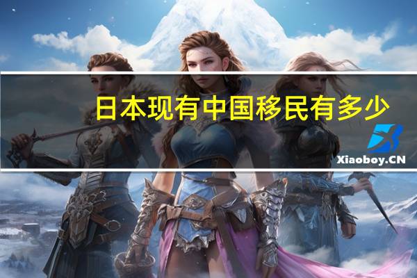日本现有中国移民有多少