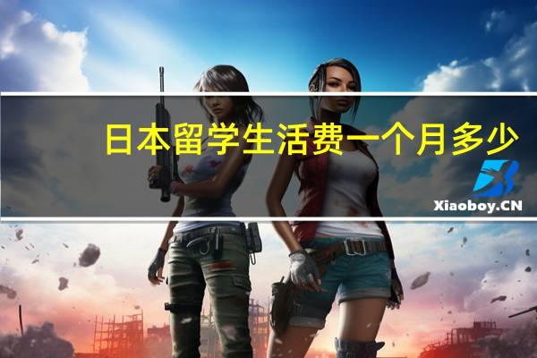 日本留学生活费一个月多少