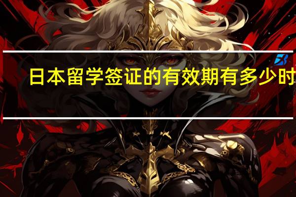 日本留学签证的有效期有多少时长