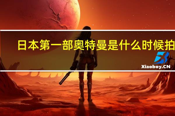 日本第一部奥特曼是什么时候拍的
