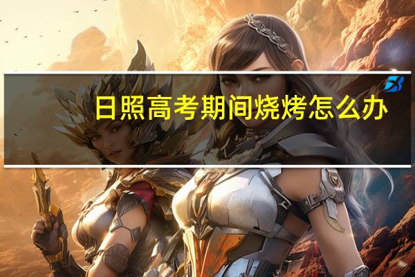日照高考期间烧烤怎么办