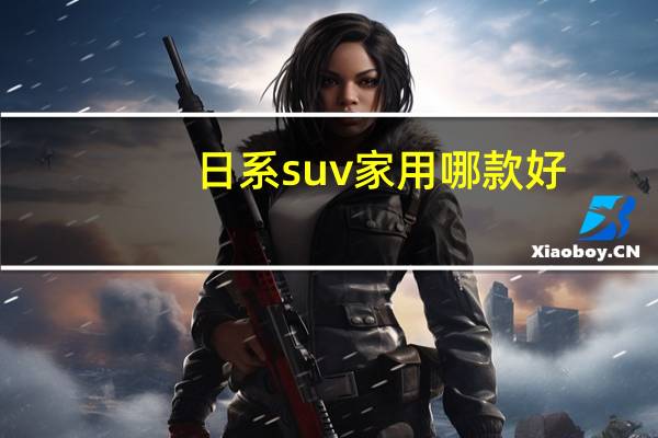 日系suv家用哪款好