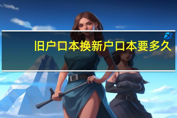 旧户口本换新户口本要多久