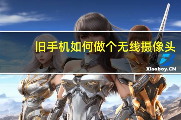 旧手机如何做个无线摄像头