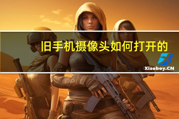 旧手机摄像头如何打开的