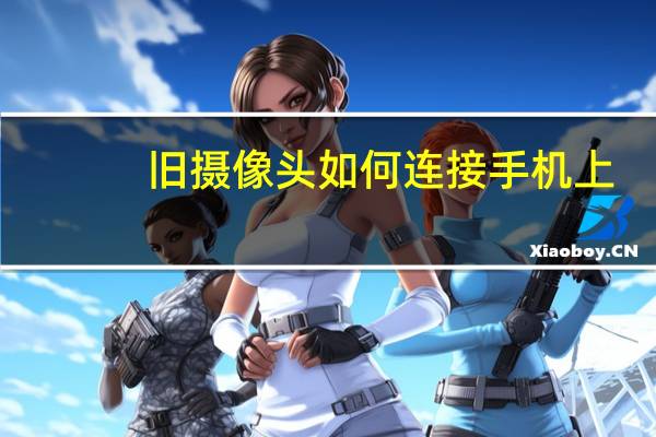 旧摄像头如何连接手机上