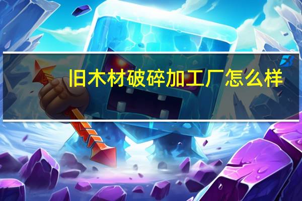 旧木材破碎加工厂怎么样
