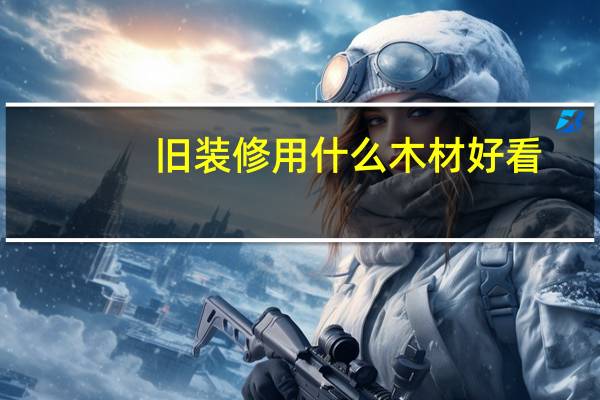旧装修用什么木材好看