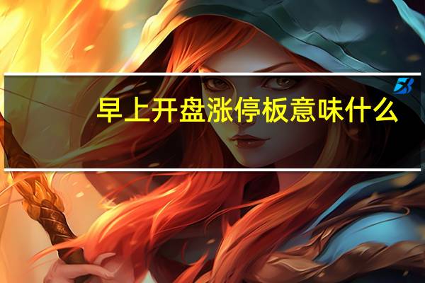 早上开盘涨停板意味什么