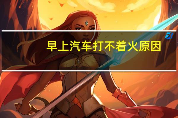 早上汽车打不着火原因