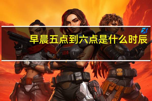 早晨五点到六点是什么时辰