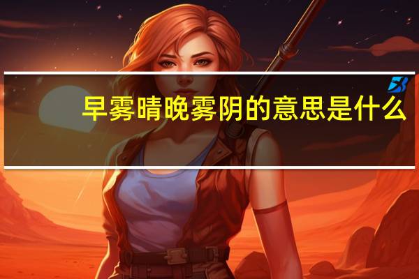 早雾晴晚雾阴的意思是什么