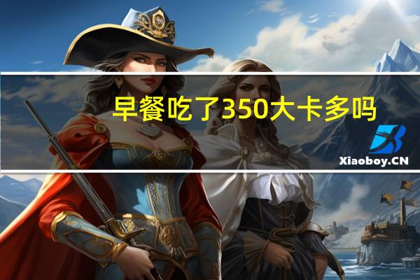 早餐吃了350大卡多吗