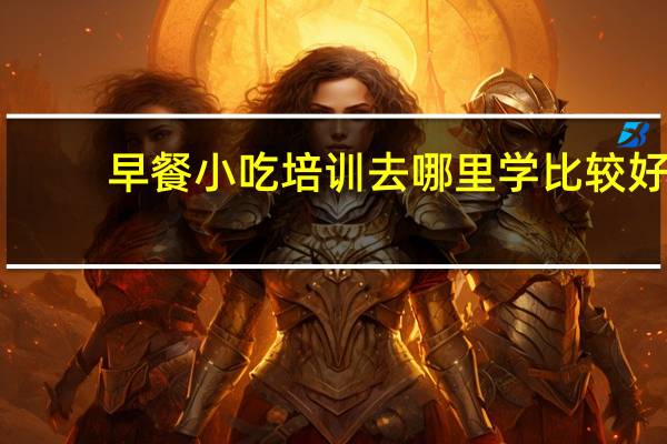 早餐小吃培训去哪里学比较好